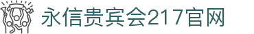 永信贵宾会217·(中国集团)官网